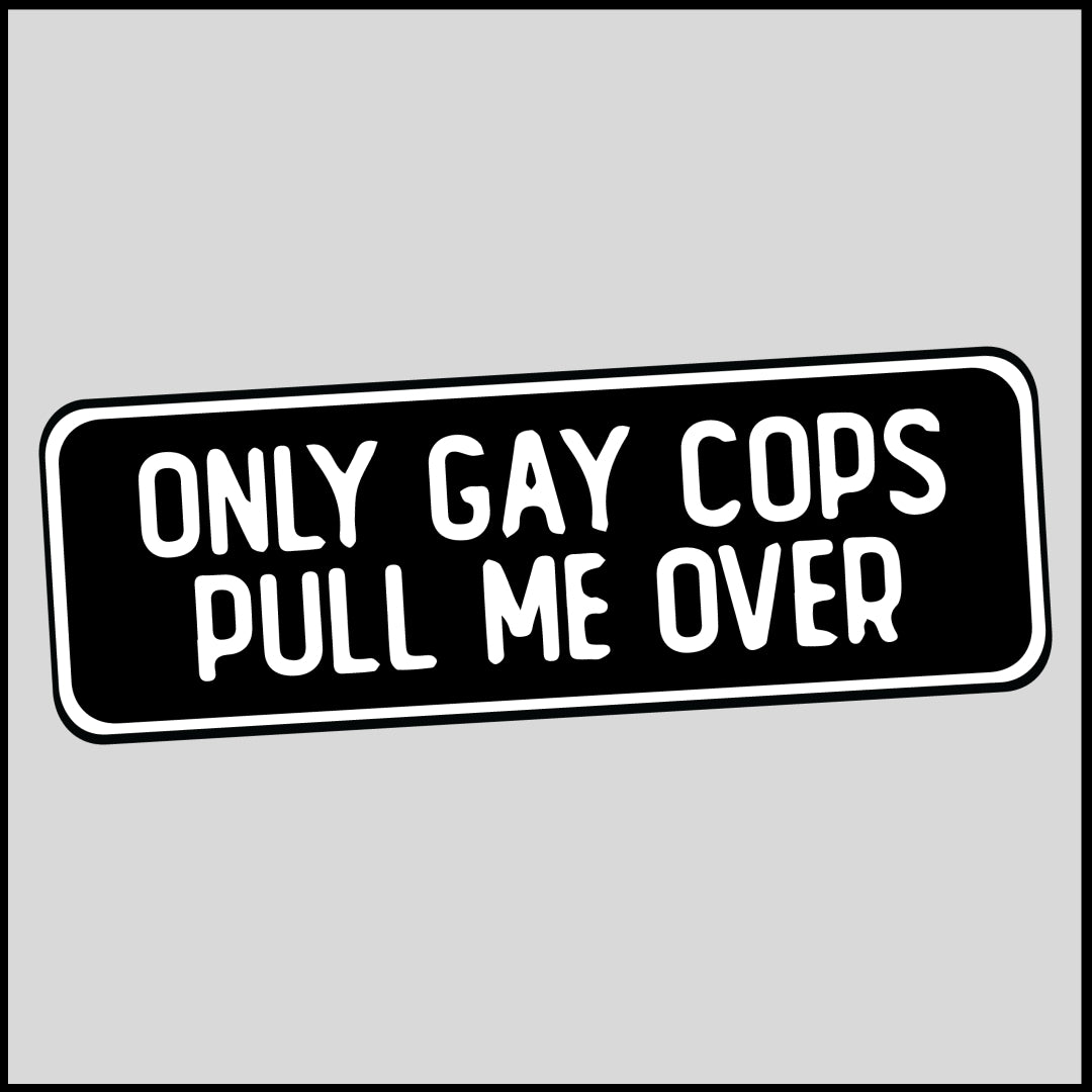 Only Gay Cops Pull Me Over Sticker