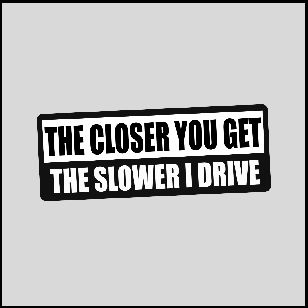 The Closer You Get - The Slower I Drive Sticker