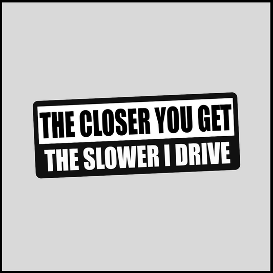 The Closer You Get - The Slower I Drive Sticker